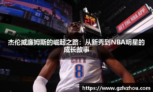 杰伦威廉姆斯的崛起之路：从新秀到NBA明星的成长故事
