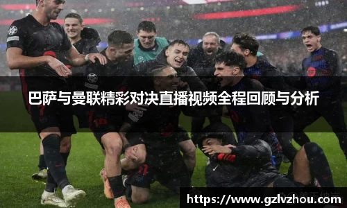 巴萨与曼联精彩对决直播视频全程回顾与分析