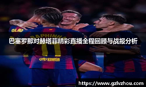 巴塞罗那对赫塔菲精彩直播全程回顾与战报分析